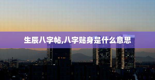 生辰八字帖,八字贴身是什么意思