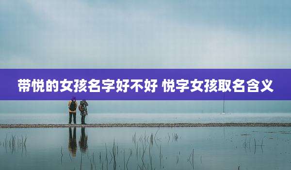 带悦的女孩名字好不好 悦字女孩取名含义