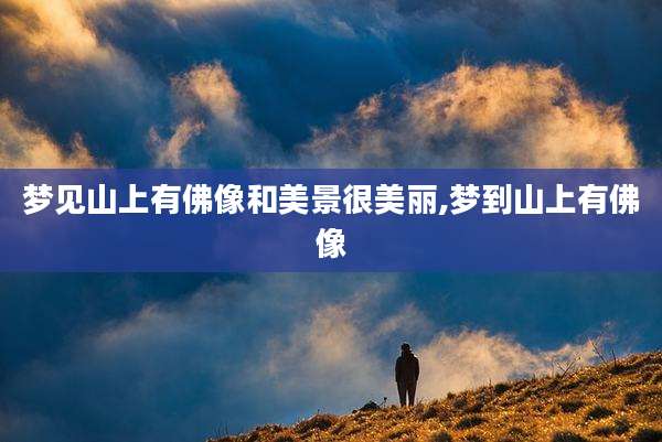 梦见山上有佛像和美景很美丽,梦到山上有佛像