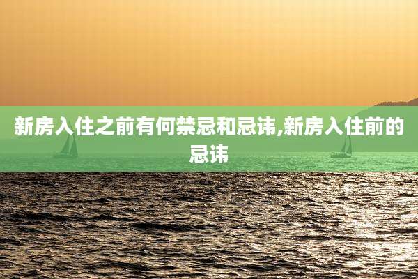 新房入住之前有何禁忌和忌讳,新房入住前的忌讳