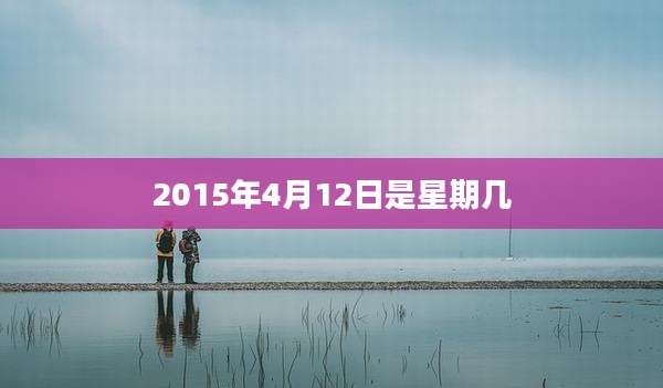 2015年4月12日是星期几