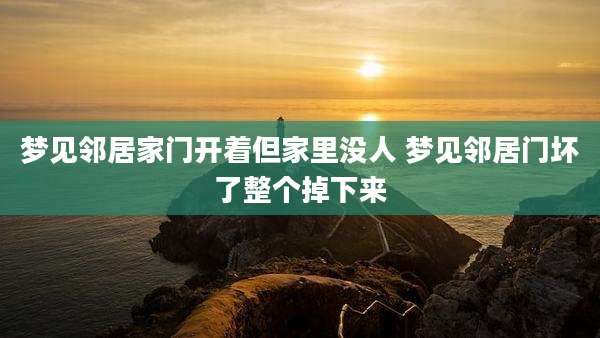 梦见邻居家门开着但家里没人 梦见邻居门坏了整个掉下来