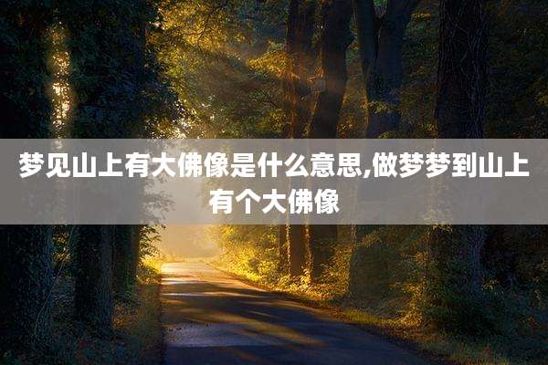 梦见山上有大佛像是什么意思,做梦梦到山上有个大佛像