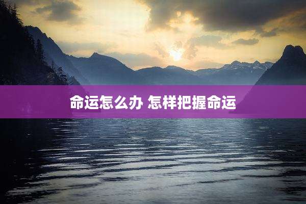 命运怎么办 怎样把握命运
