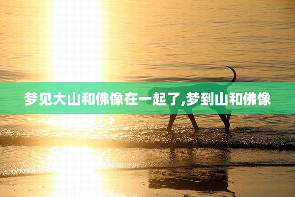 梦见大山和佛像在一起了,梦到山和佛像