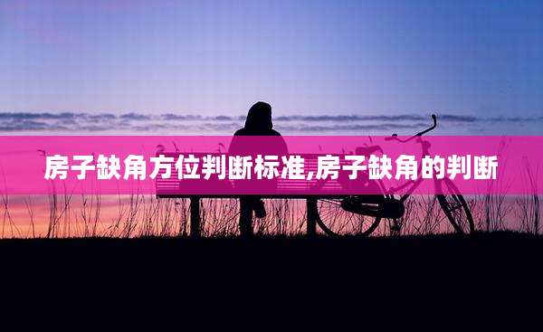 房子缺角方位判断标准,房子缺角的判断