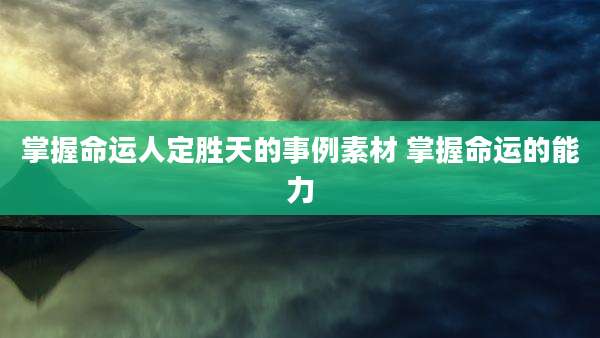 掌握命运人定胜天的事例素材 掌握命运的能力