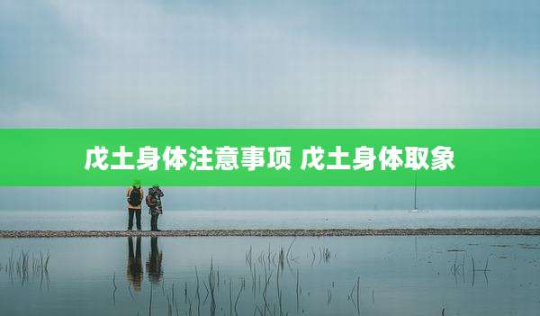 戊土身体注意事项 戊土身体取象