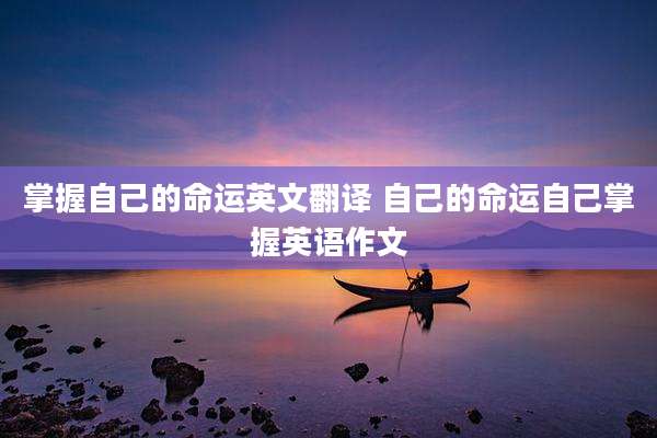 掌握自己的命运英文翻译 自己的命运自己掌握英语作文