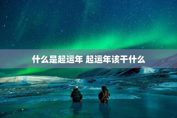 什么是起运年 起运年该干什么