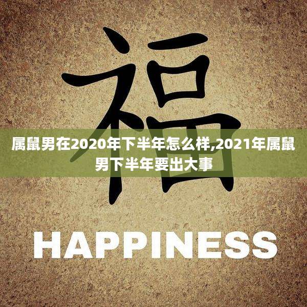 属鼠男在2020年下半年怎么样,2021年属鼠男下半年要出大事