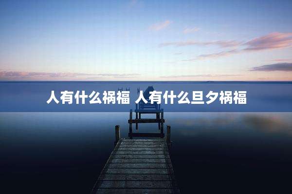 人有什么祸福 人有什么旦夕祸福