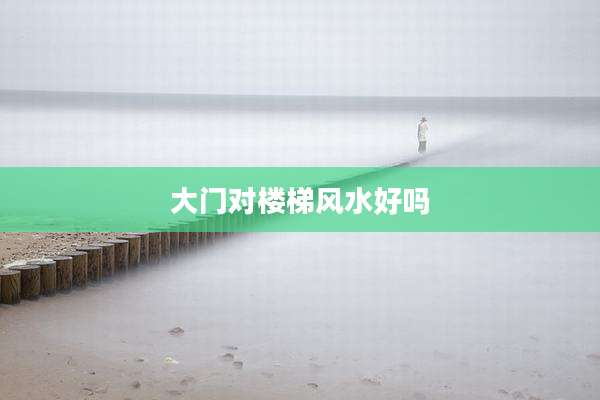 大门对楼梯风水好吗