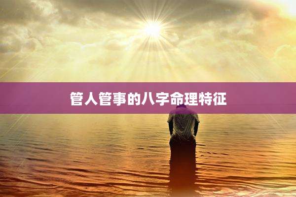 管人管事的八字命理特征
