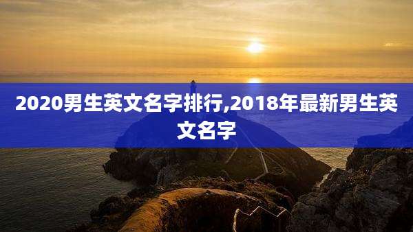 2020男生英文名字排行,2018年最新男生英文名字