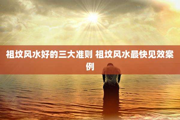 祖坟风水好的三大准则 祖坟风水最快见效案例