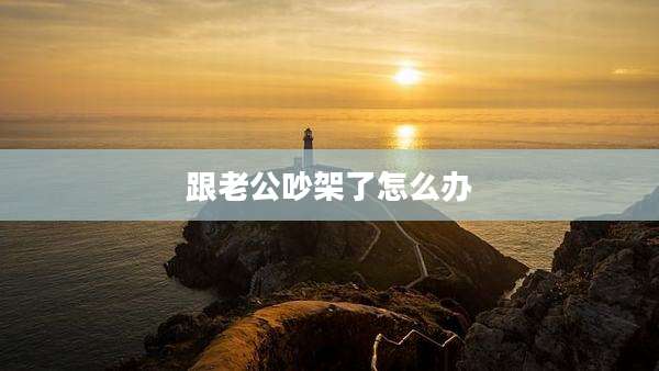 跟老公吵架了怎么办