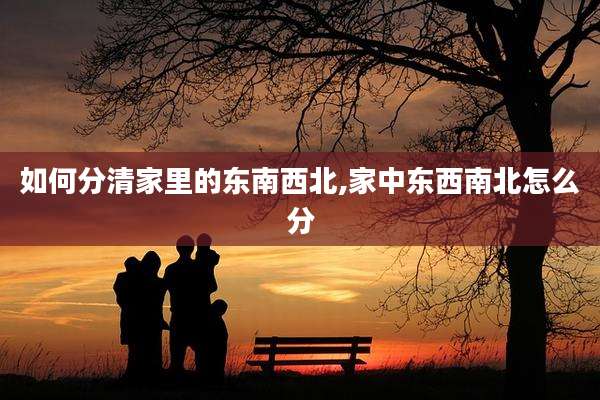 如何分清家里的东南西北,家中东西南北怎么分