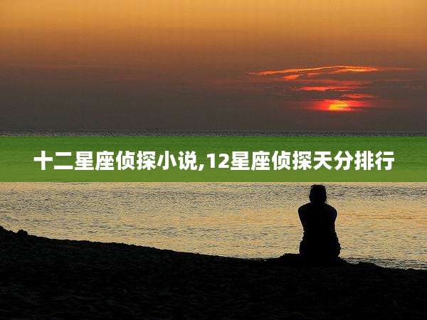 十二星座侦探小说,12星座侦探天分排行