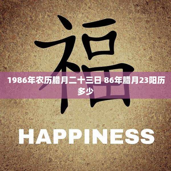 1986年农历腊月二十三日 86年腊月23阳历多少