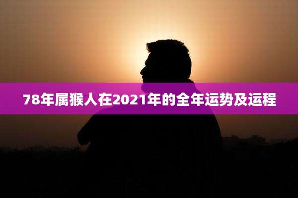 78年属猴人在2021年的全年运势及运程