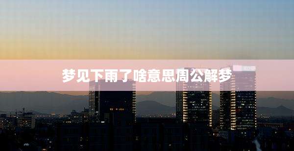 梦见下雨了啥意思周公解梦