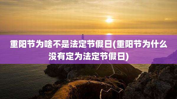 重阳节为啥不是法定节假日(重阳节为什么没有定为法定节假日)