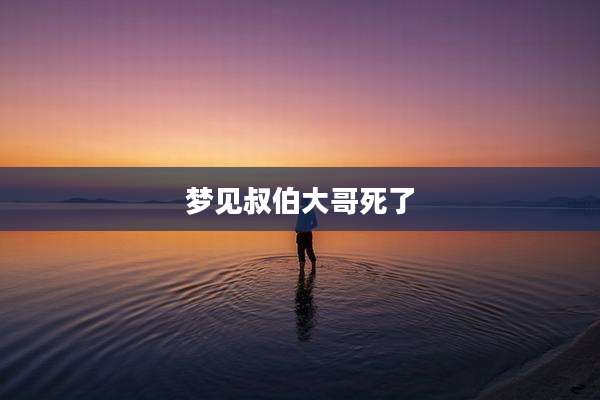 梦见叔伯大哥死了