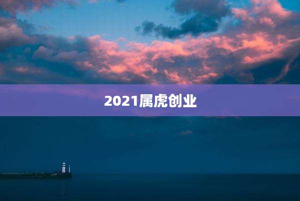 2021属虎创业