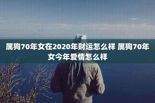 属狗70年女在2020年财运怎么样 属狗70年女今年爱情怎么样