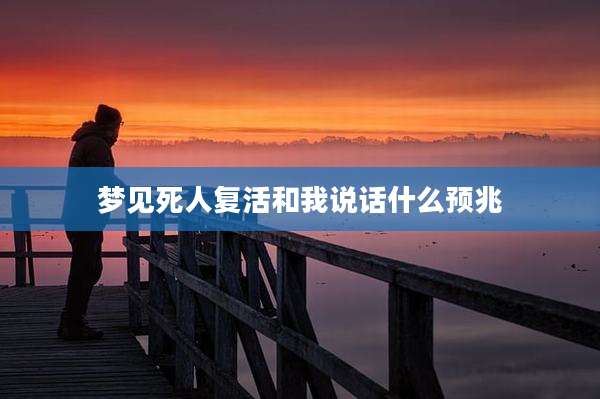 梦见死人复活和我说话什么预兆