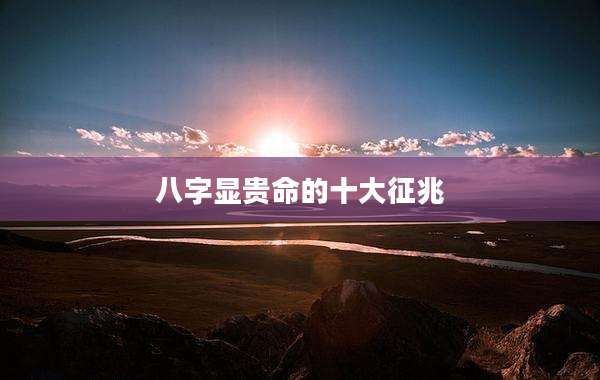 八字显贵命的十大征兆