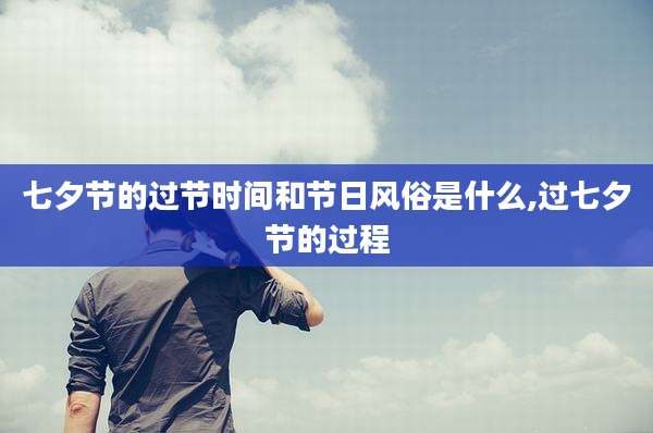 七夕节的过节时间和节日风俗是什么,过七夕节的过程