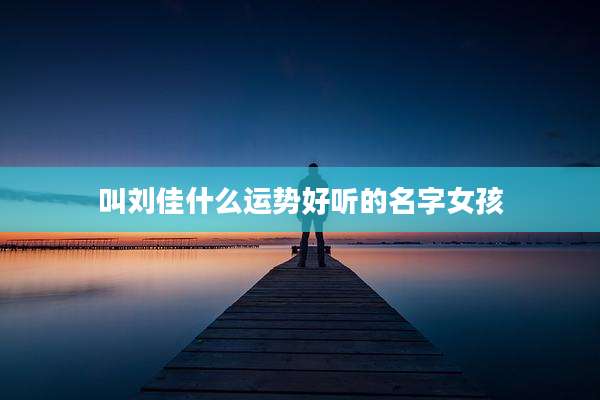叫刘佳什么运势好听的名字女孩