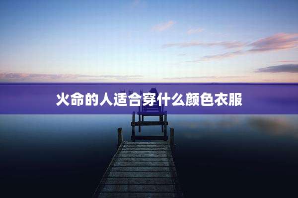 火命的人适合穿什么颜色衣服