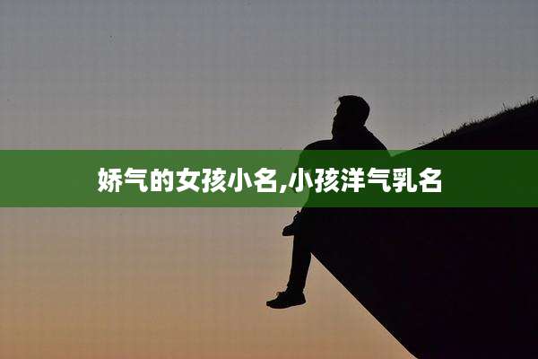 娇气的女孩小名,小孩洋气乳名