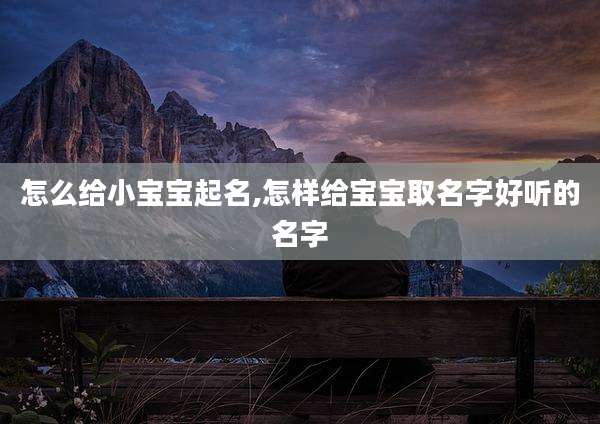 怎么给小宝宝起名,怎样给宝宝取名字好听的名字