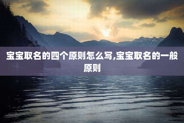 宝宝取名的四个原则怎么写,宝宝取名的一般原则