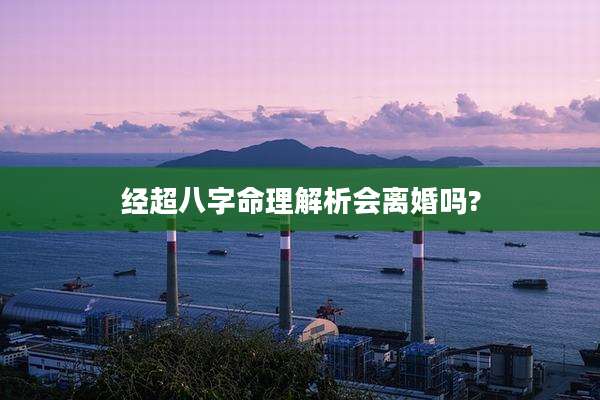 经超八字命理解析会离婚吗?