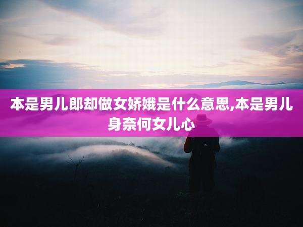本是男儿郎却做女娇娥是什么意思,本是男儿身奈何女儿心