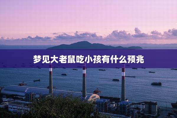梦见大老鼠吃小孩有什么预兆