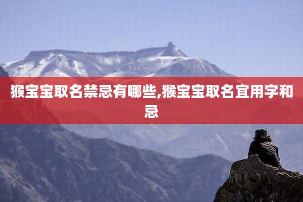 猴宝宝取名禁忌有哪些,猴宝宝取名宜用字和忌