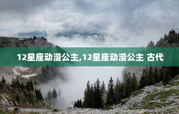 12星座动漫公主,12星座动漫公主 古代