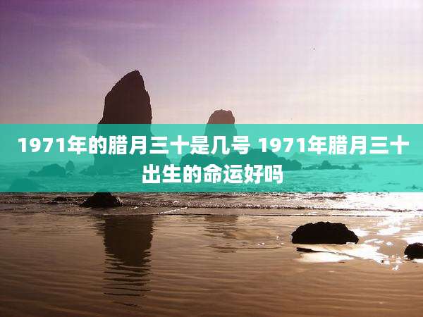 1971年的腊月三十是几号 1971年腊月三十出生的命运好吗