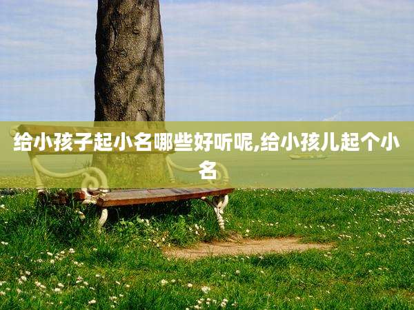 给小孩子起小名哪些好听呢,给小孩儿起个小名