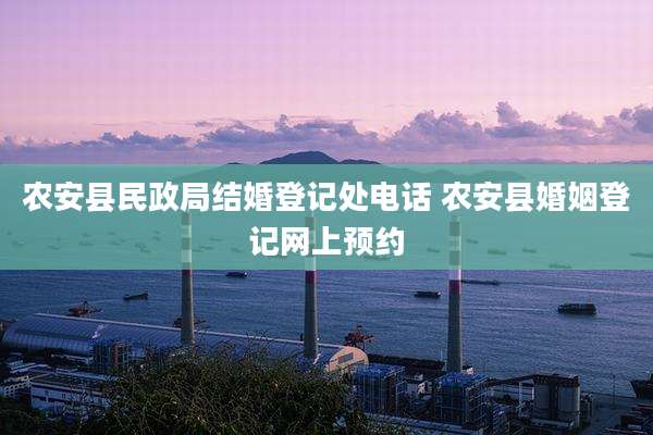农安县民政局结婚登记处电话 农安县婚姻登记网上预约