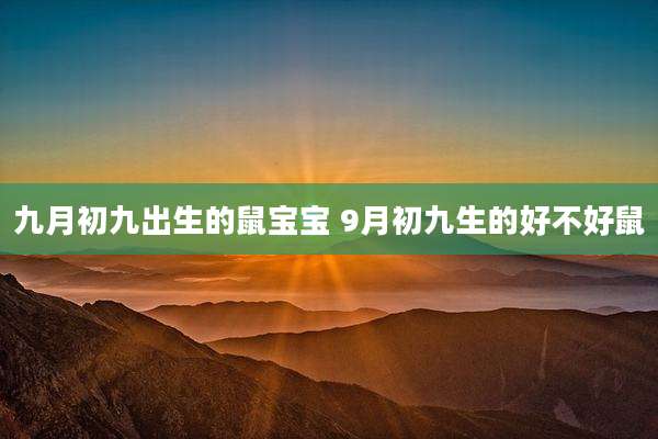 九月初九出生的鼠宝宝 9月初九生的好不好鼠