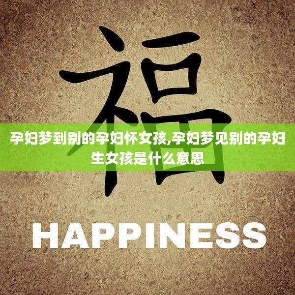 孕妇梦到别的孕妇怀女孩,孕妇梦见别的孕妇生女孩是什么意思