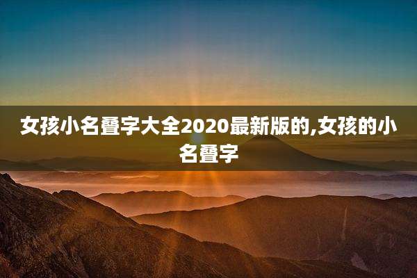 女孩小名叠字大全2020最新版的,女孩的小名叠字