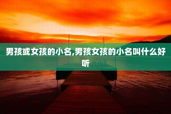 男孩或女孩的小名,男孩女孩的小名叫什么好听